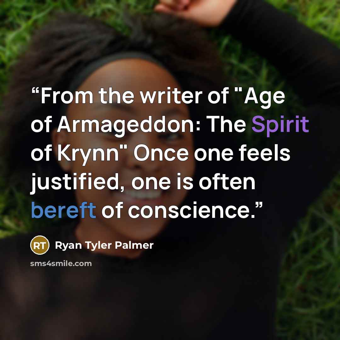 “From the writer of "Age of Armageddon: The Spirit of Krynn" Once one feels justified, one is often bereft of conscience.” quote by Ryan Tyler Palmer