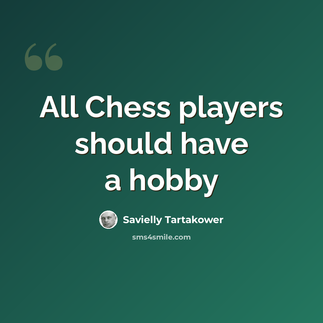 “All Chess players should have a hobby” quote by Savielly Tartakower