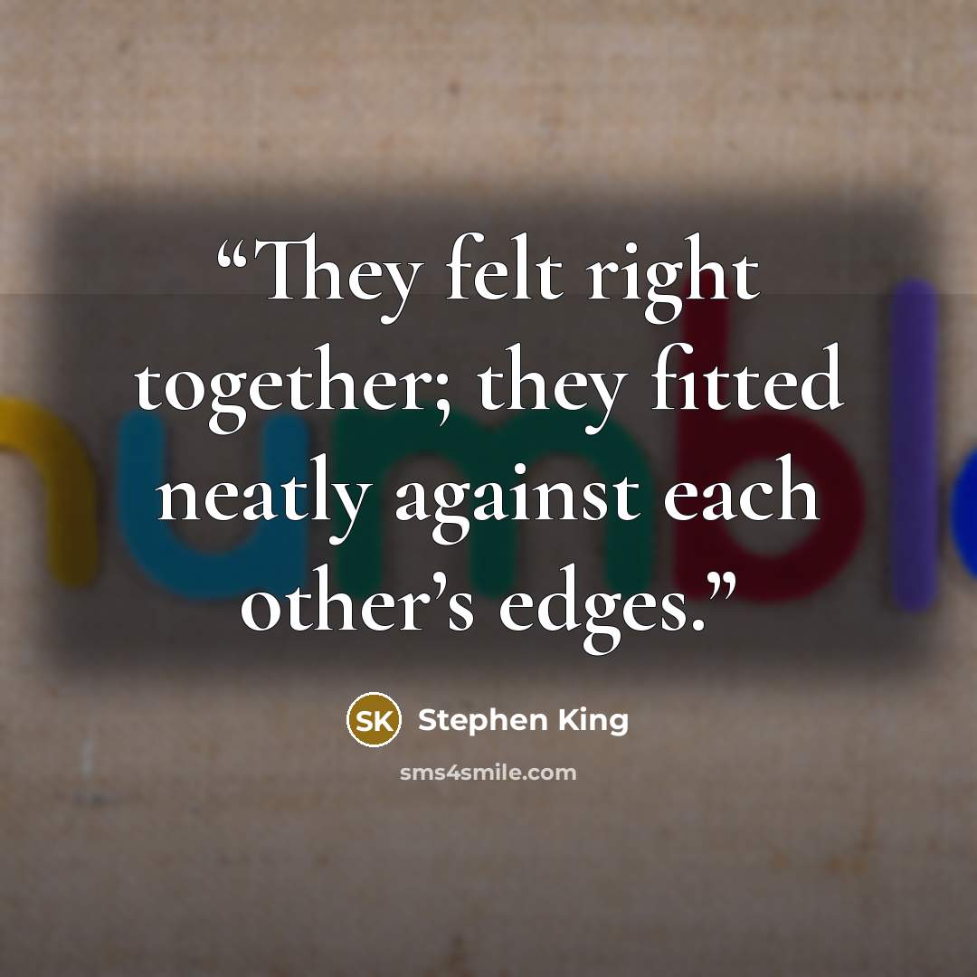 “They felt right together; they fitted neatly against each other’s edges.” quote by Stephen King