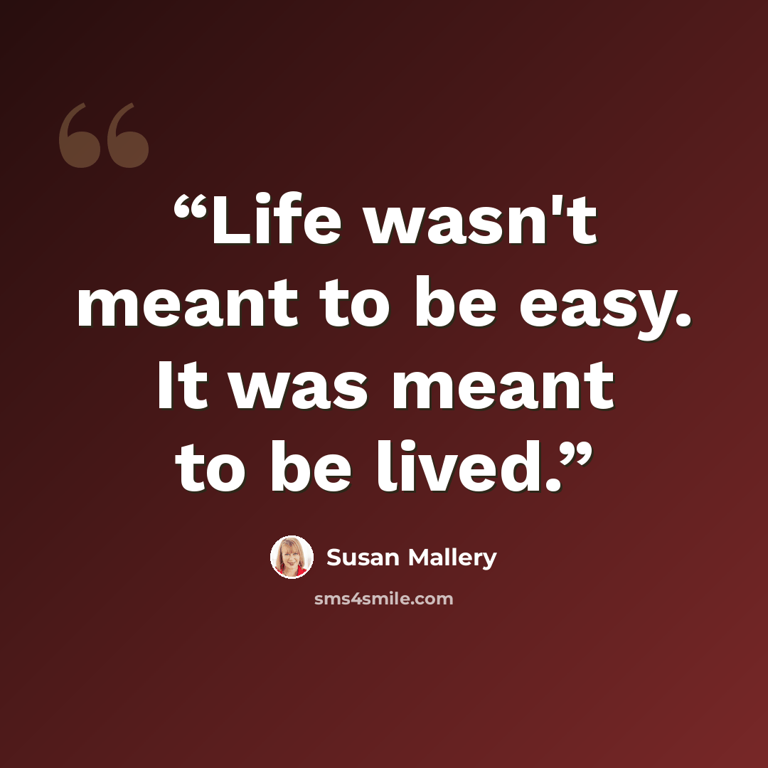 “Life wasn't meant to be easy. It was meant to be lived.” quote by Susan Mallery