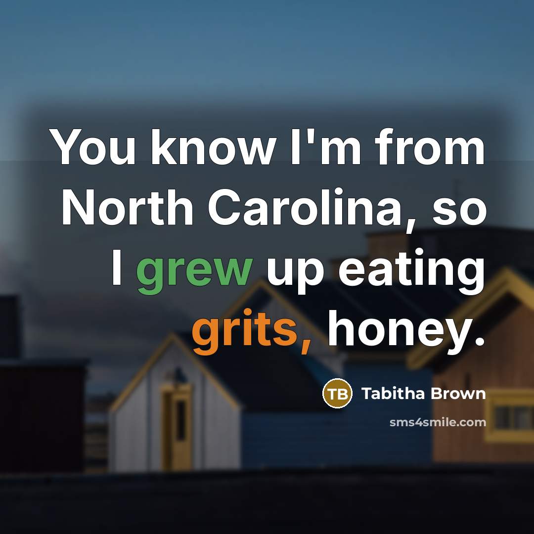 “You know I'm from North Carolina, so I grew up eating grits, honey.” quote by Tabitha Brown