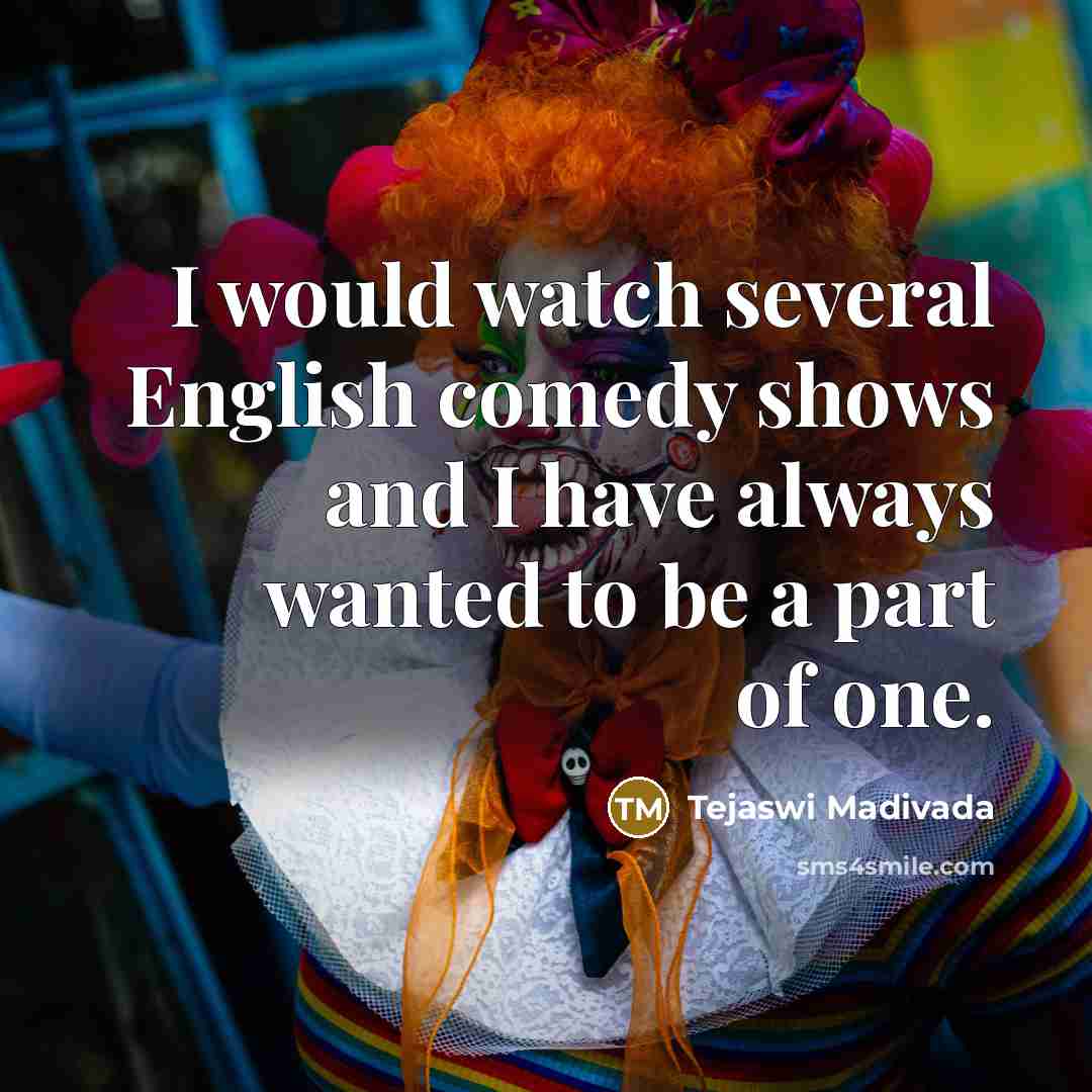 “I would watch several English comedy shows and I have always wanted to be a part of one.” quote by Tejaswi Madivada