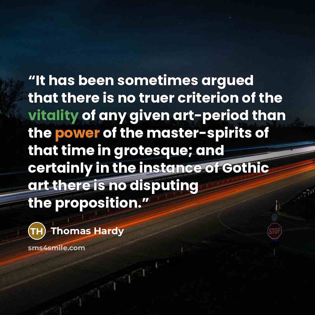 “It has been sometimes argued that there is no truer criterion of the vitality of any given art-period than the power of the master-spirits of that time in grotesque; and certainly in the instance of Gothic art there is no disputing the proposition.” quote by Thomas Hardy