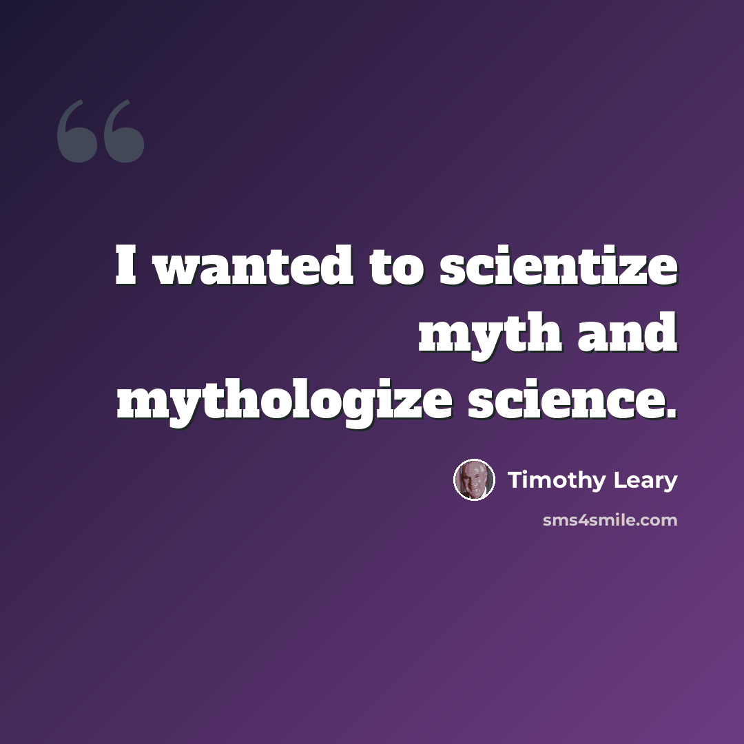 “I wanted to scientize myth and mythologize science.” quote by Timothy Leary