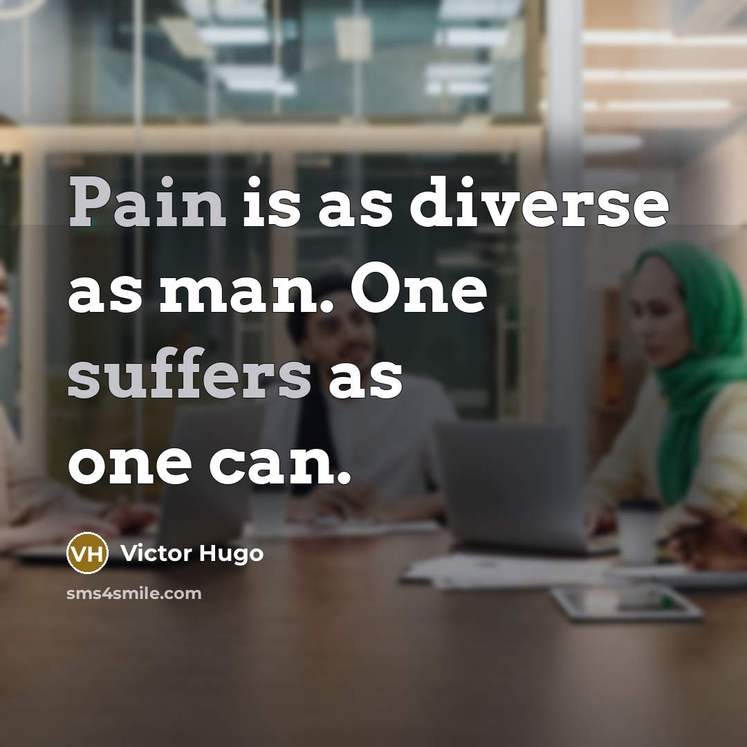 “Pain is as diverse as man. One suffers as one can.” quote by Victor Hugo