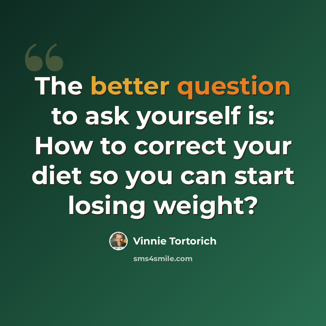 “The better question to ask yourself is: How to correct your diet so you can start losing weight?” quote by Vinnie Tortorich