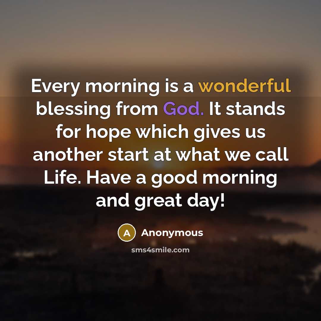 “Every morning is a wonderful blessing from God. It stands for hope which gives us another start at what we call Life. Have a good morning and great day!” quote by Anonymous