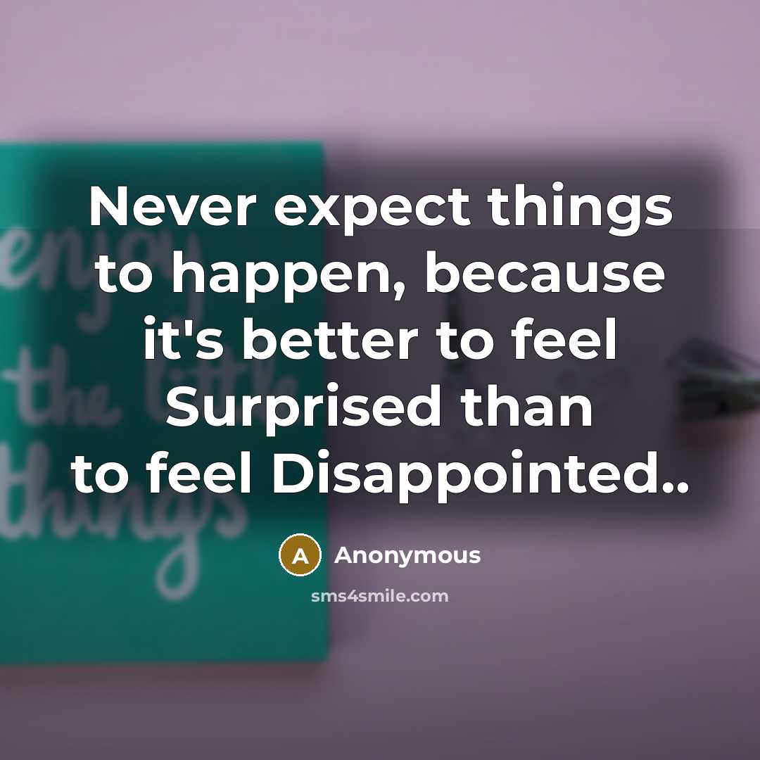 “Never expect things to happen, because it's better to feel Surprised than to feel Disappointed..” quote by Anonymous