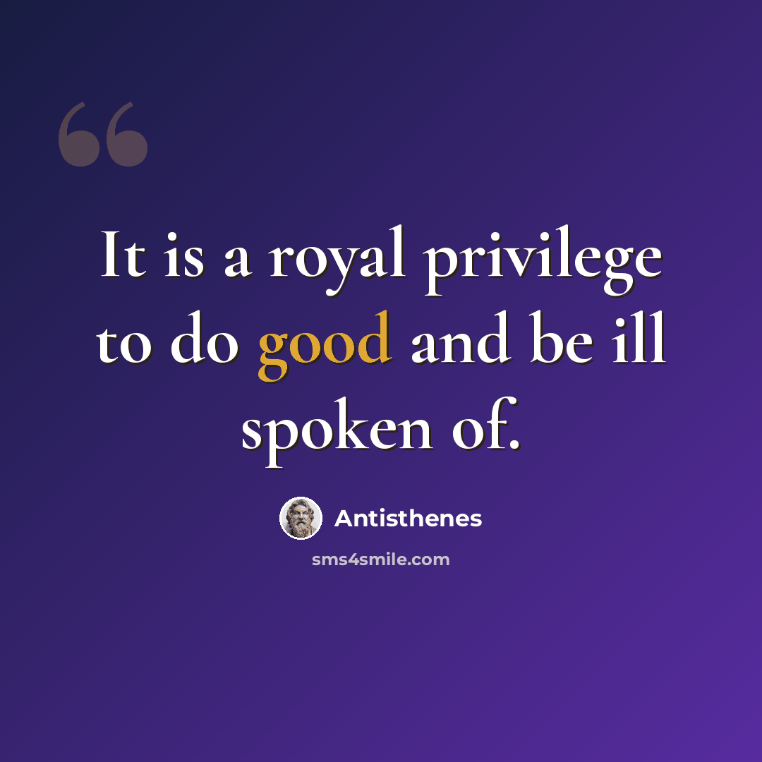 “It is a royal privilege to do good and be ill spoken of.” quote by Antisthenes