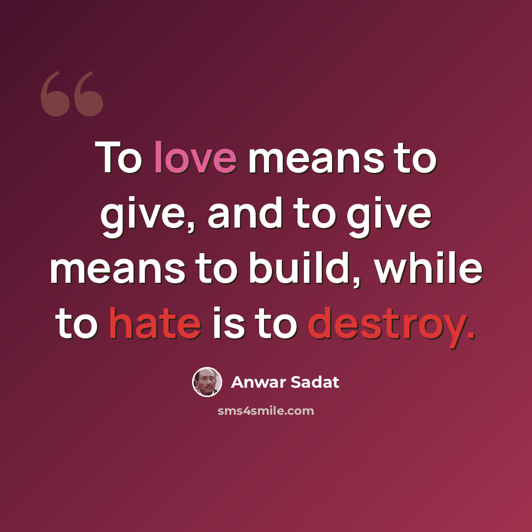 “To love means to give, and to give means to build, while to hate is to destroy.” quote by Anwar Sadat