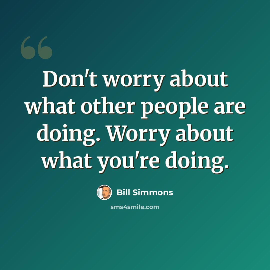 “Don't worry about what other people are doing. Worry about what you're doing.” quote by Bill Simmons