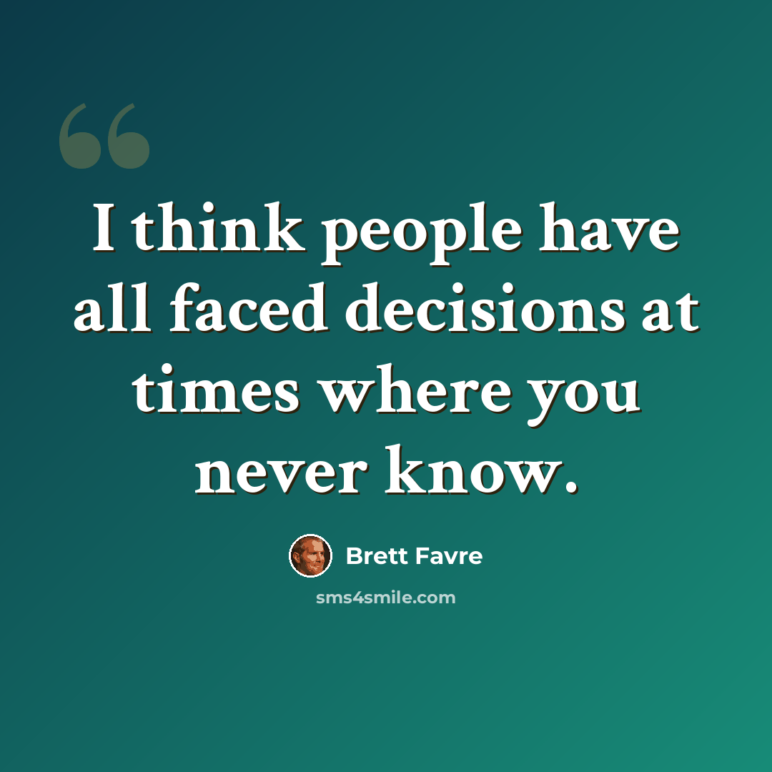 “I think people have all faced decisions at times where you never know.” quote by Brett Favre