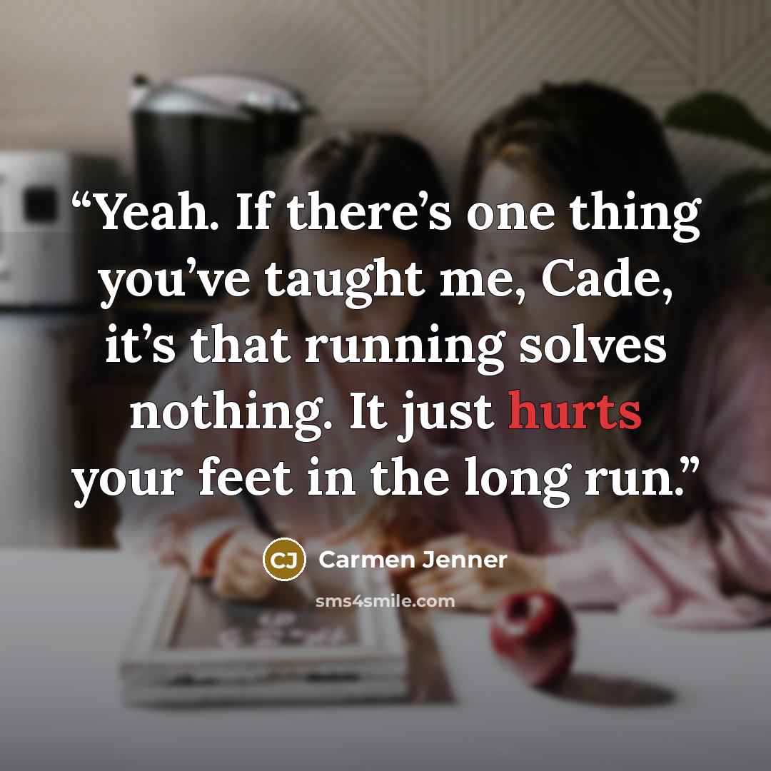 “Yeah. If there’s one thing you’ve taught me, Cade, it’s that running solves nothing. It just hurts your feet in the long run.” quote by Carmen Jenner
