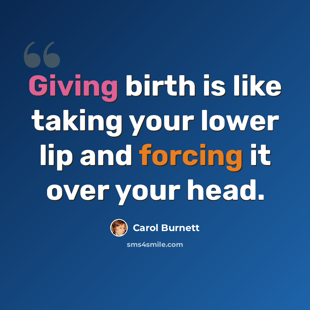“Giving birth is like taking your lower lip and forcing it over your head.” quote by Carol Burnett