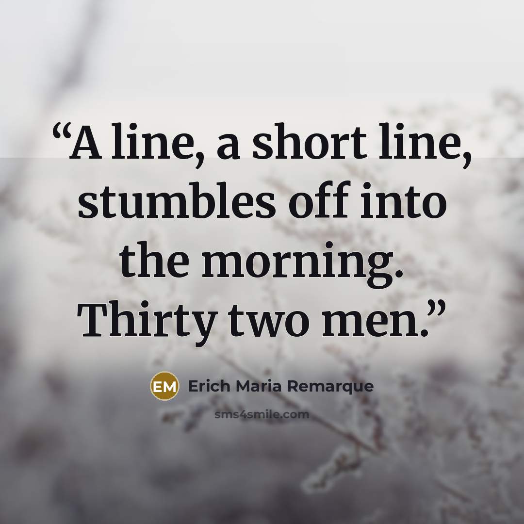 “A line, a short line, stumbles off into the morning. Thirty two men.” quote by Erich Maria Remarque