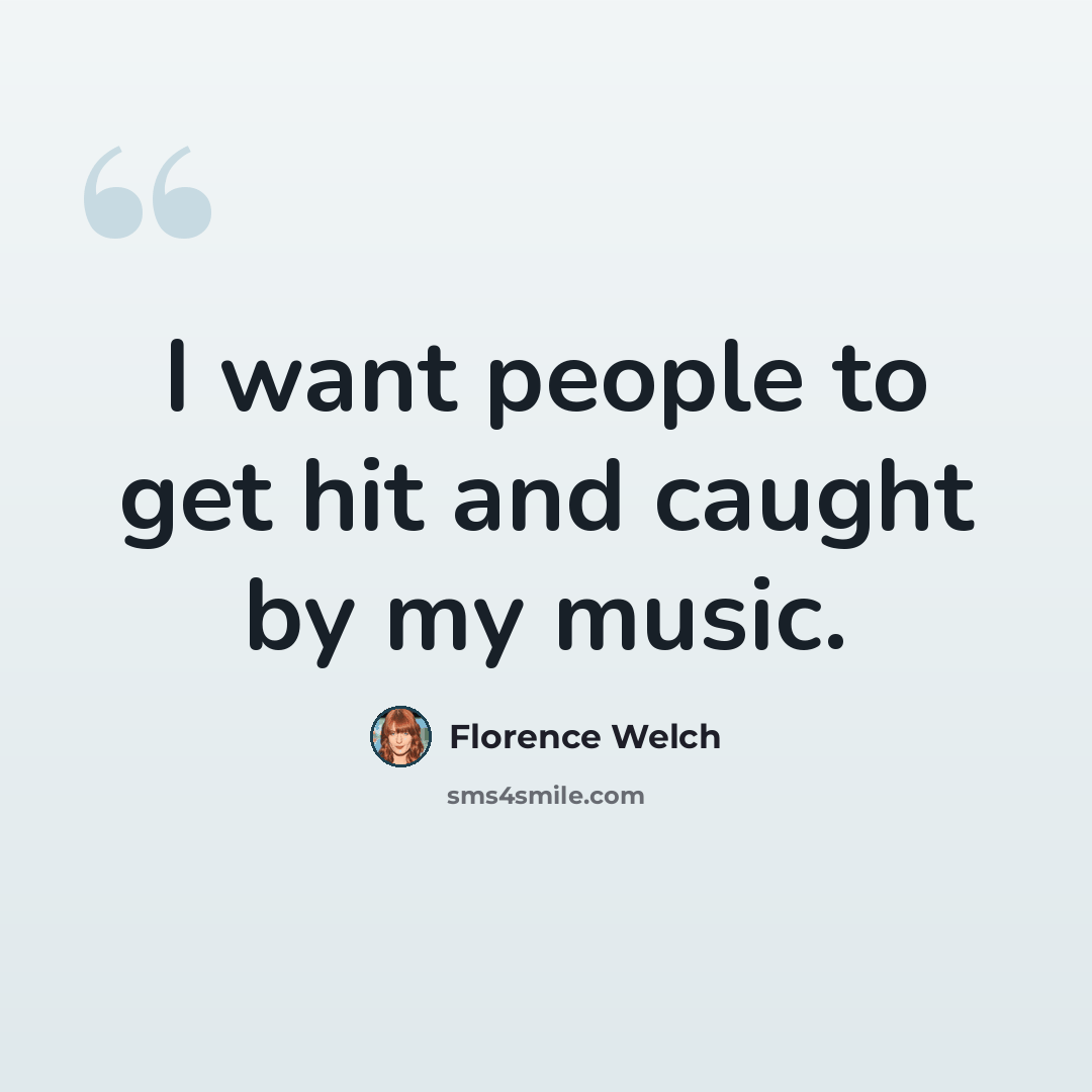 “I want people to get hit and caught by my music.” quote by Florence Welch