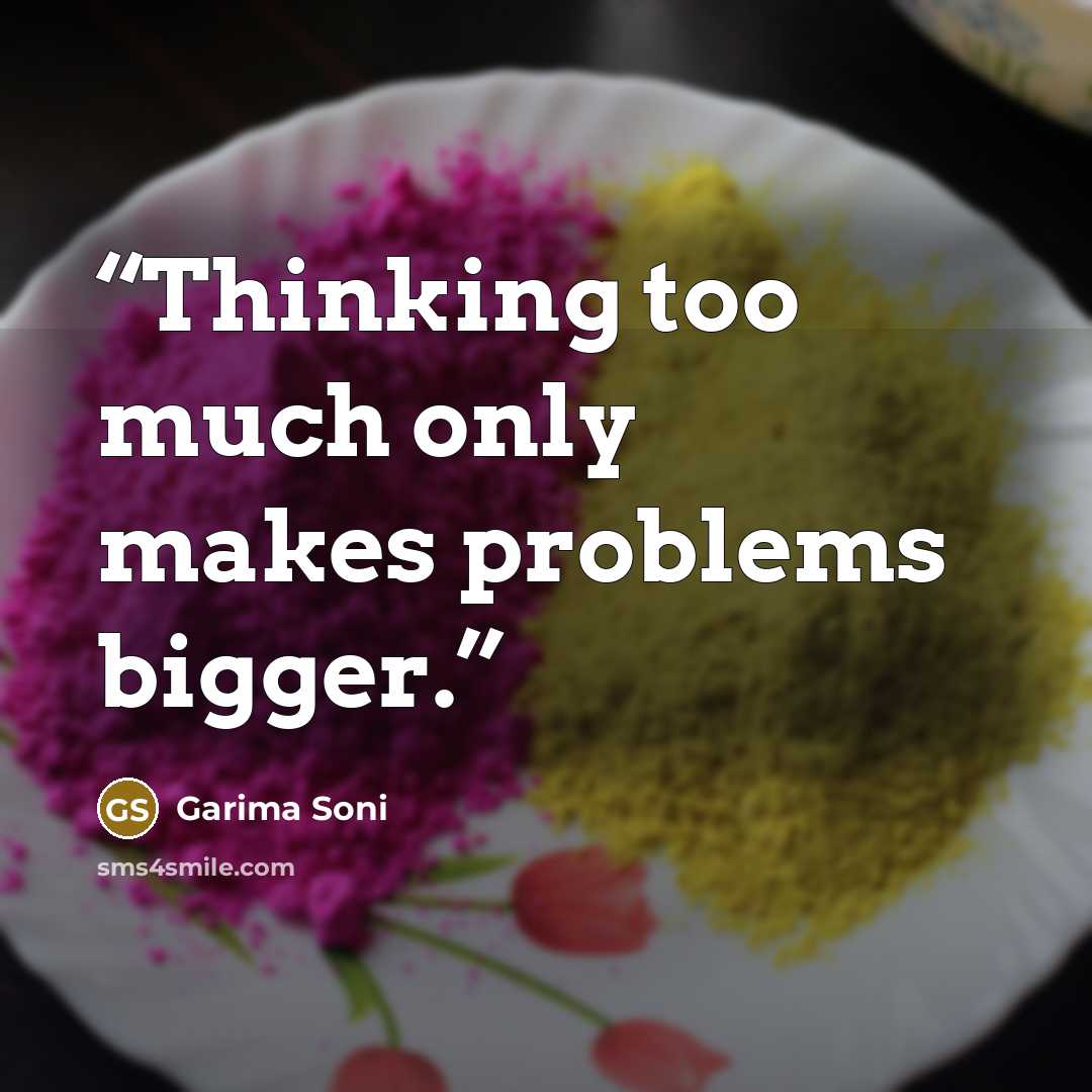 “Thinking too much only makes problems bigger.” quote by Garima Soni