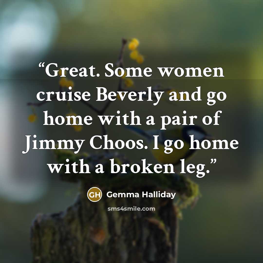 “Great. Some women cruise Beverly and go home with a pair of Jimmy Choos. I go home with a broken leg.” quote by Gemma Halliday