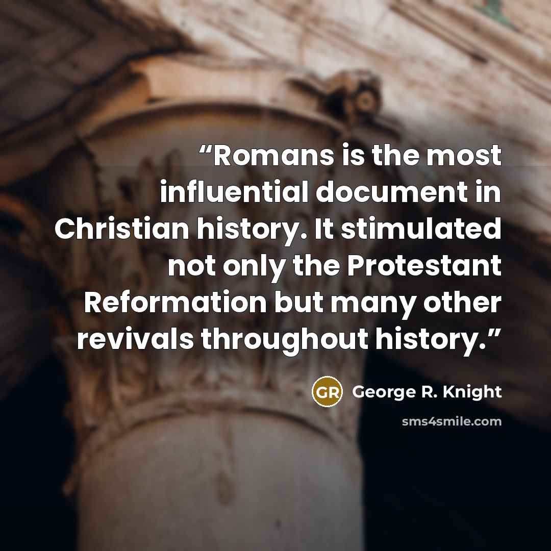 “Romans is the most influential document in Christian history. It stimulated not only the Protestant Reformation but many other revivals throughout history.” quote by George R. Knight