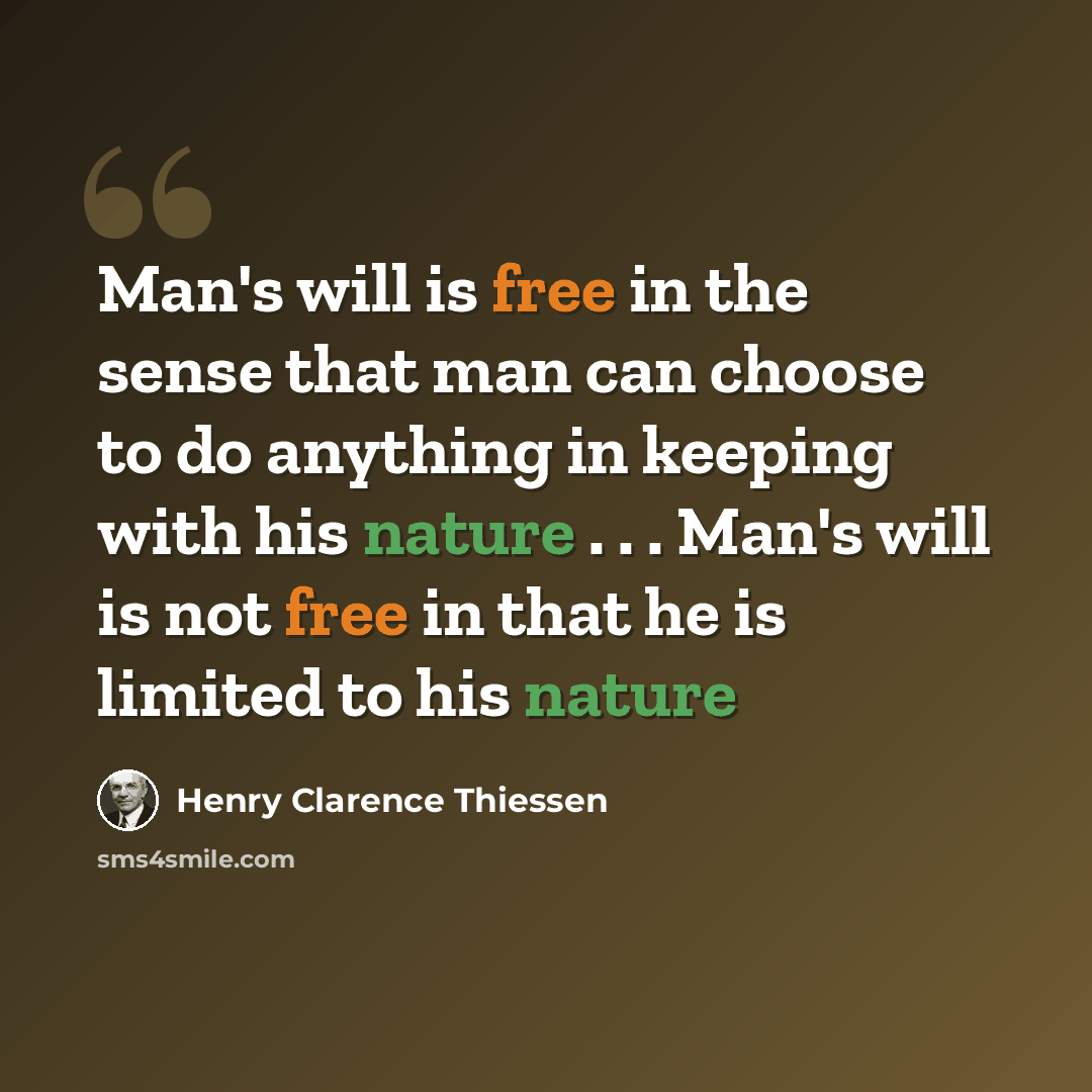 “Man's will is free in the sense that man can choose to do anything in keeping with his nature . . . Man's will is not free in that he is limited to his nature” quote by Henry Clarence Thiessen