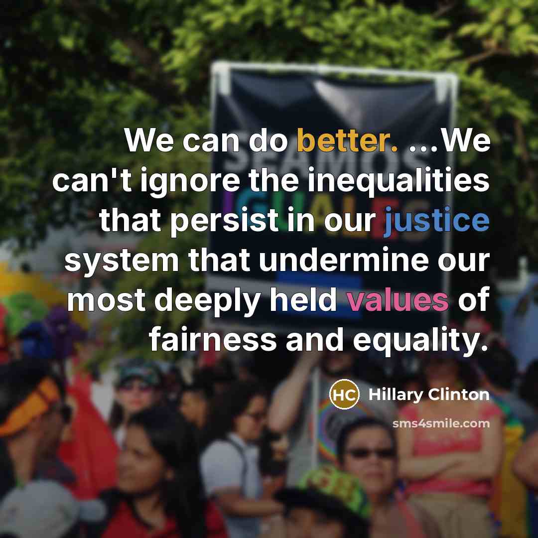 “We can do better. ...We can't ignore the inequalities that persist in our justice system that undermine our most deeply held values of fairness and equality.” quote by Hillary Clinton