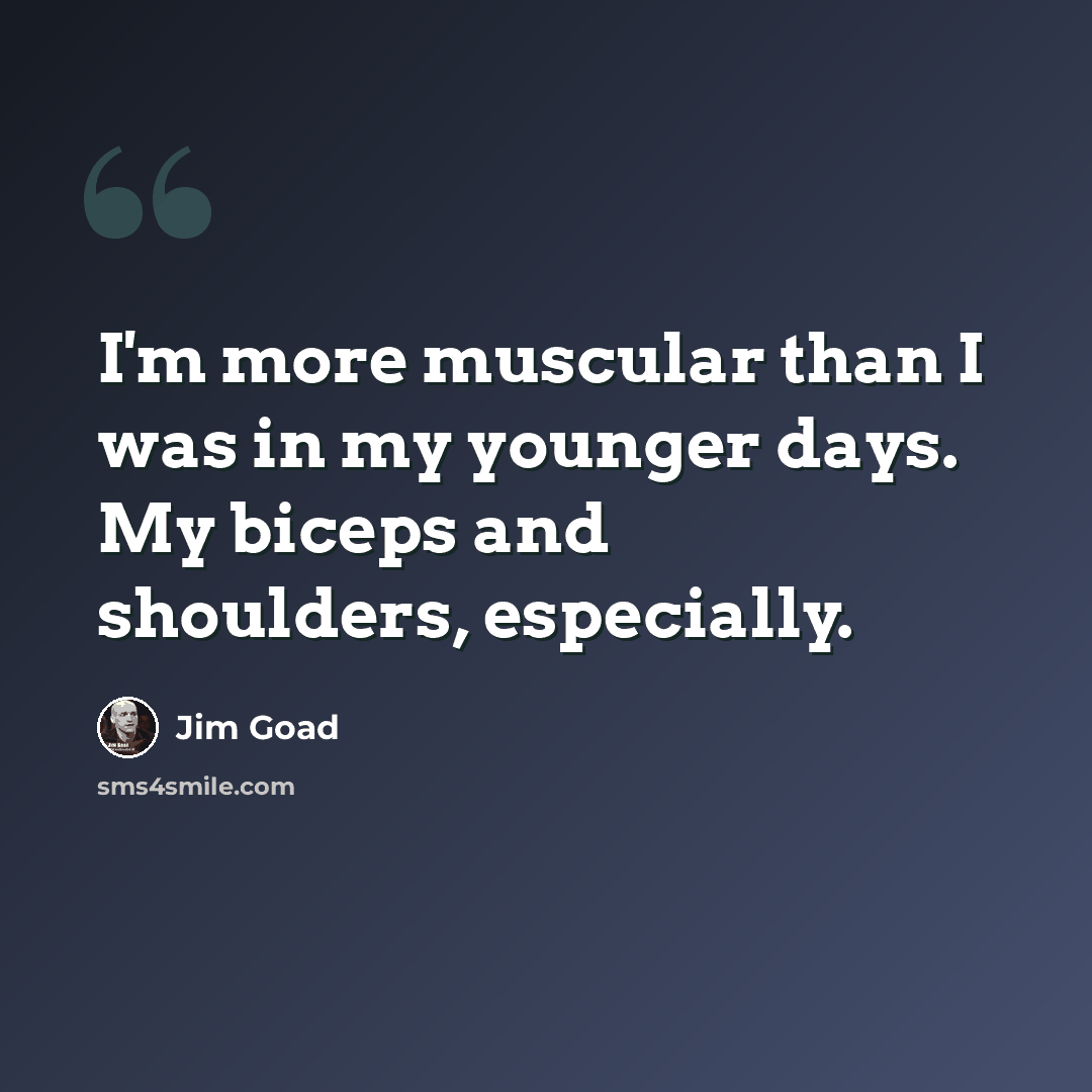 “I'm more muscular than I was in my younger days. My biceps and shoulders, especially.” quote by Jim Goad