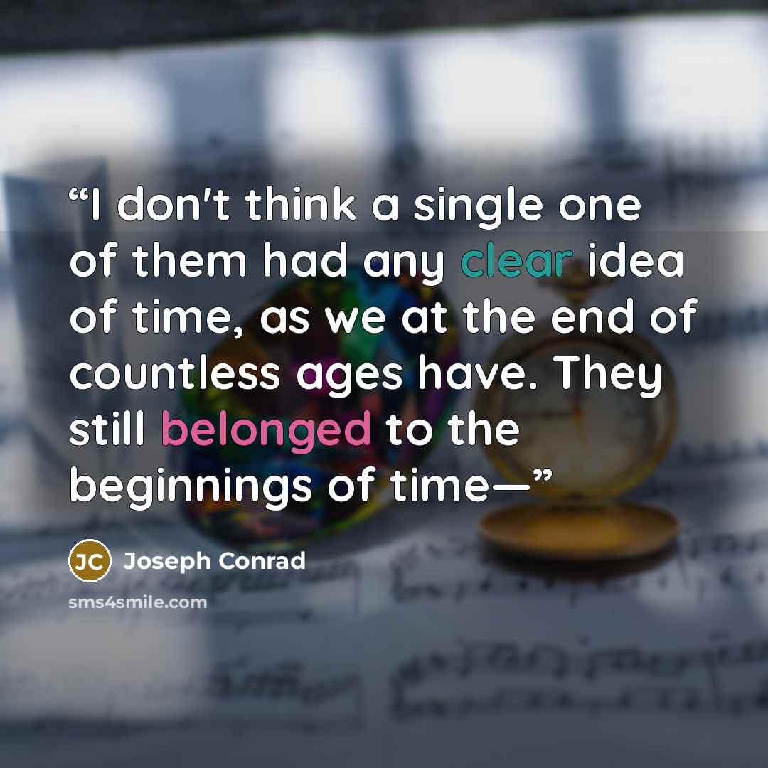 “I don't think a single one of them had any clear idea of time, as we at the end of countless ages have. They still belonged to the beginnings of time—” quote by Joseph Conrad