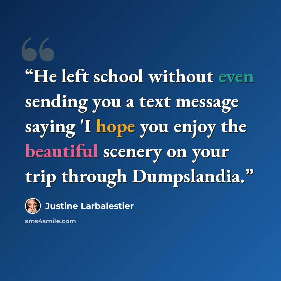 “He left school without even sending you a text message saying 'I hope you enjoy the beautiful scenery on your trip through Dumpslandia.” quote by Justine Larbalestier