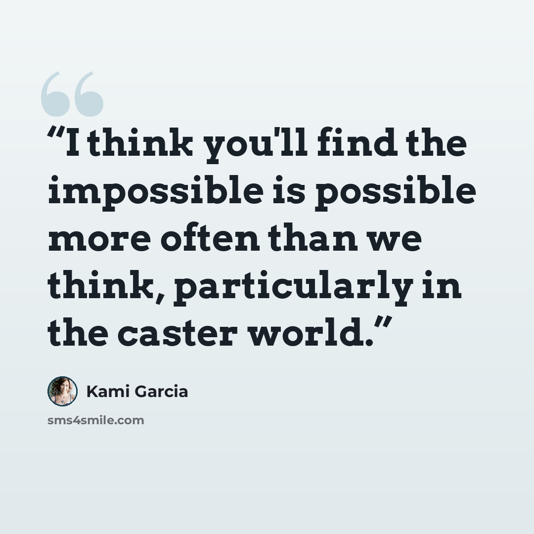 “I think you'll find the impossible is possible more often than we think, particularly in the caster world.” quote by Kami Garcia