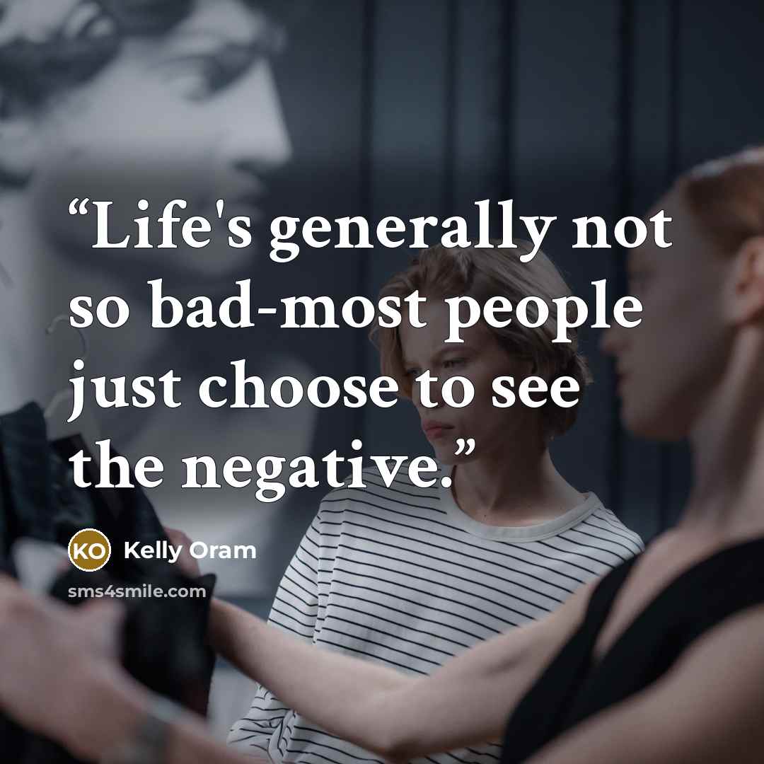 “Life's generally not so bad-most people just choose to see the negative.” quote by Kelly Oram