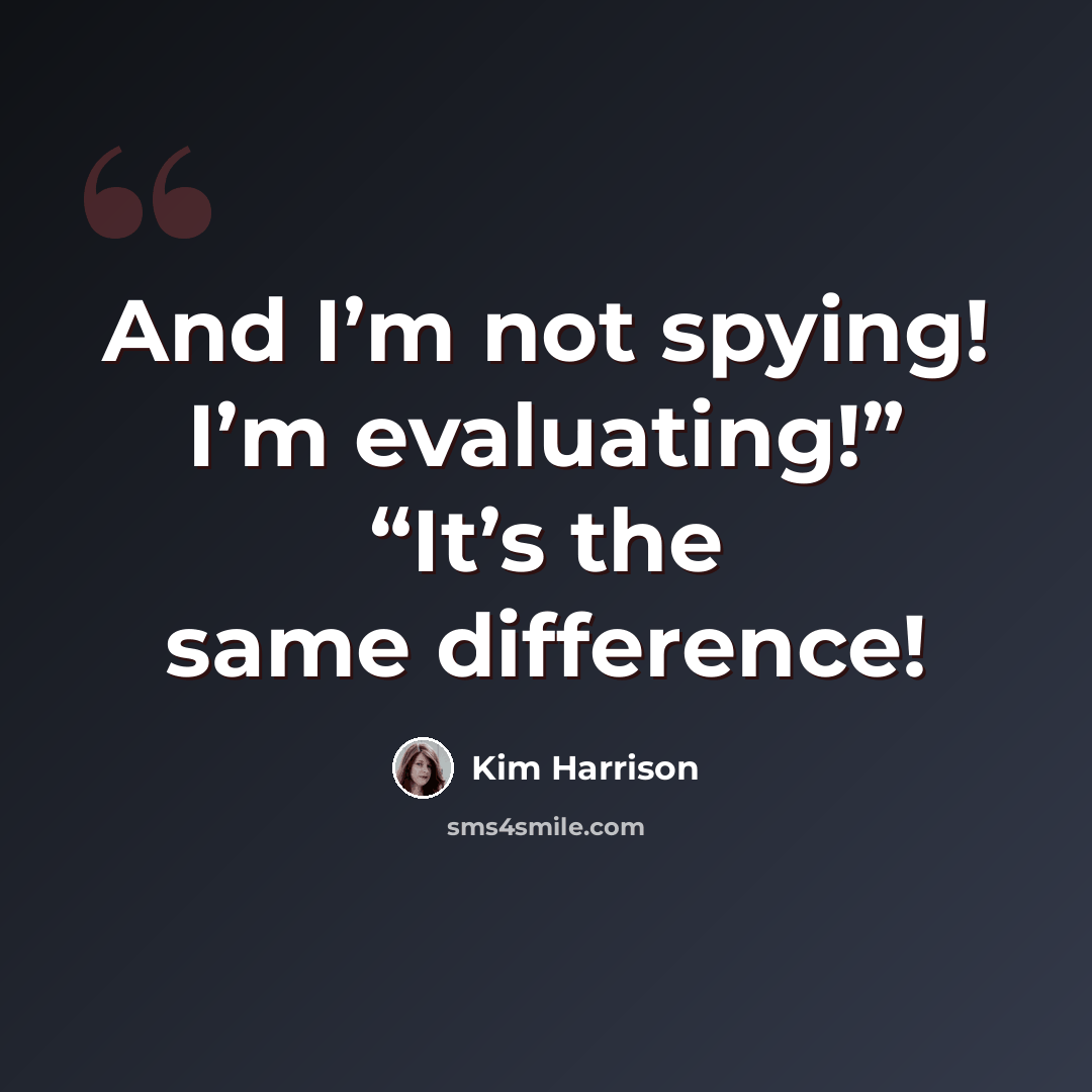 “And I’m not spying! I’m evaluating!” “It’s the same difference!” quote by Kim Harrison