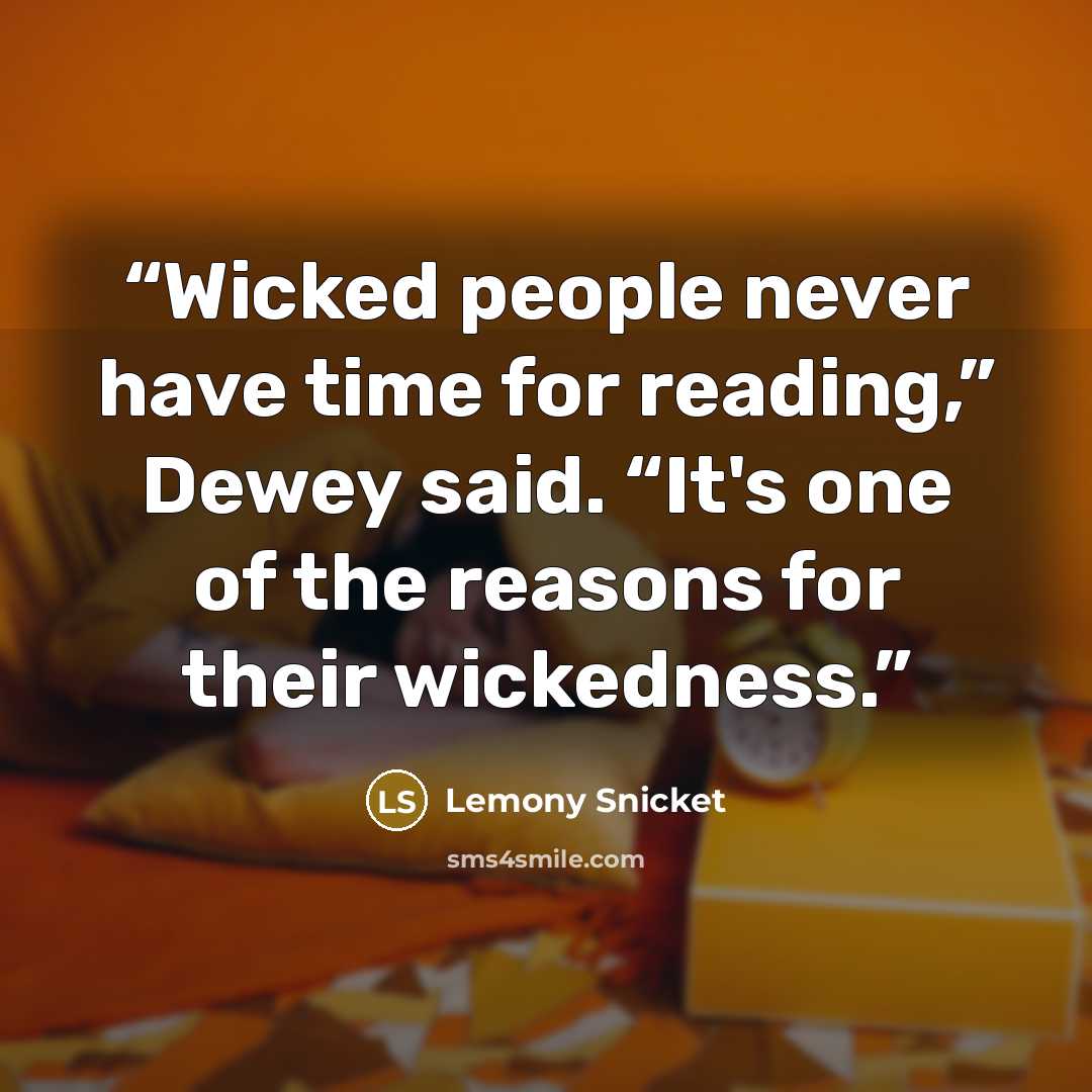 “Wicked people never have time for reading,” Dewey said. “It's one of the reasons for their wickedness.” quote by Lemony Snicket