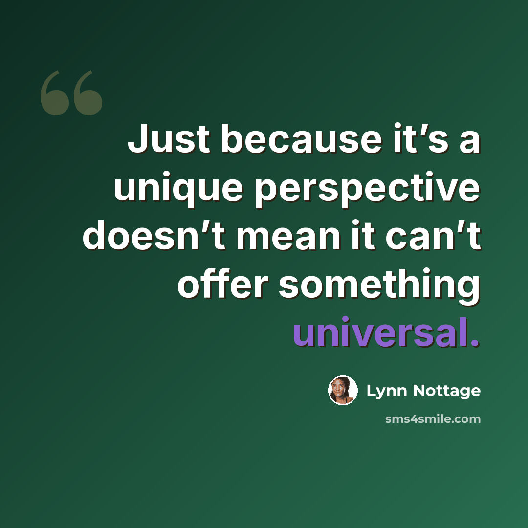“Just because it’s a unique perspective doesn’t mean it can’t offer something universal.” quote by Lynn Nottage