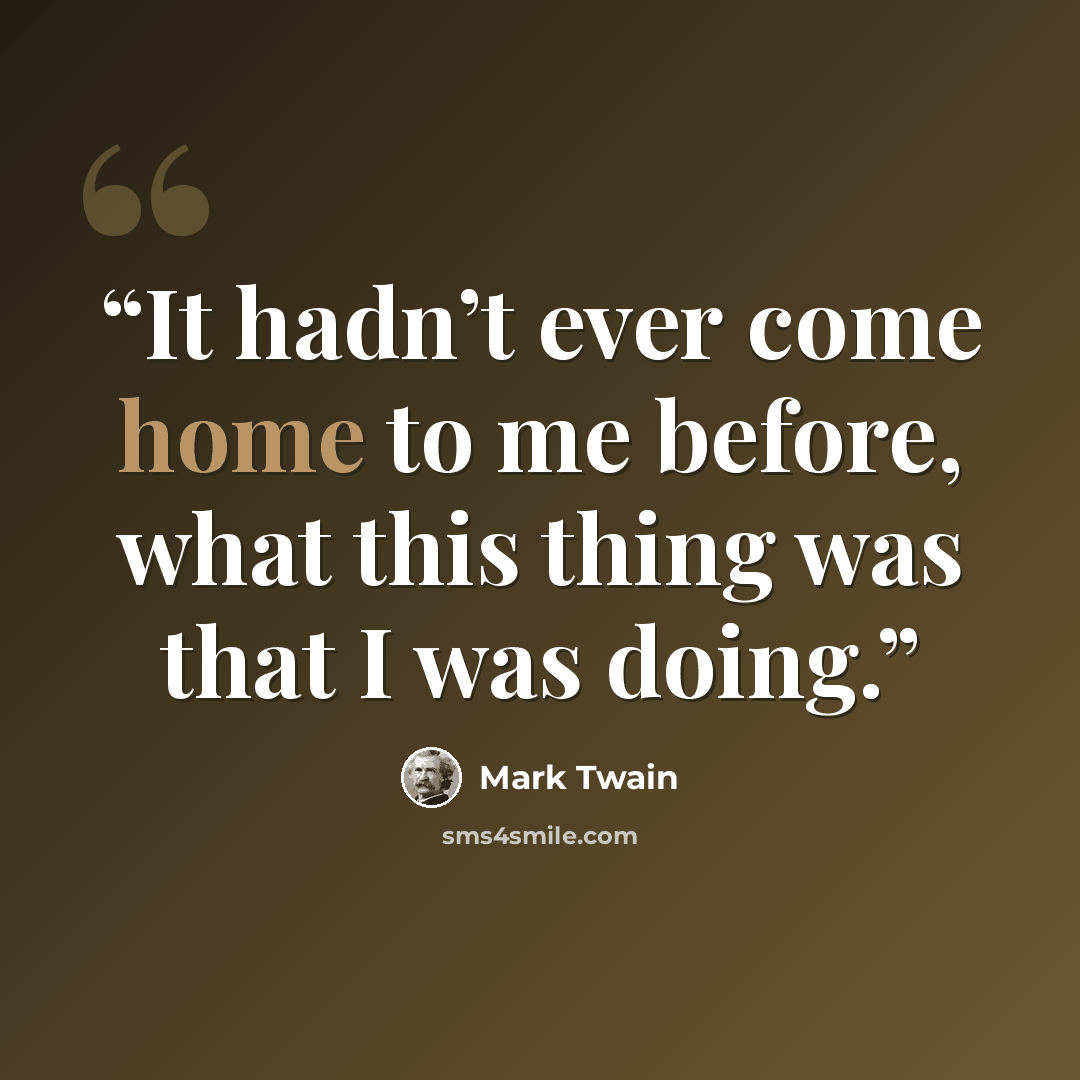 “It hadn’t ever come home to me before, what this thing was that I was doing.” quote by Mark Twain