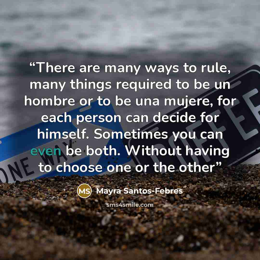 “There are many ways to rule, many things required to be un hombre or to be una mujere, for each person can decide for himself. Sometimes you can even be both. Without having to choose one or the other” quote by Mayra Santos-Febres