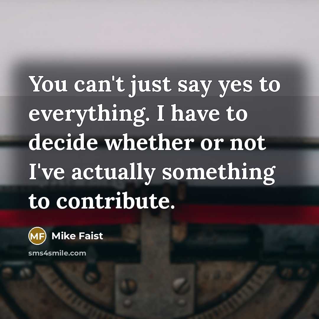 “You can't just say yes to everything. I have to decide whether or not I've actually something to contribute.” quote by Mike Faist