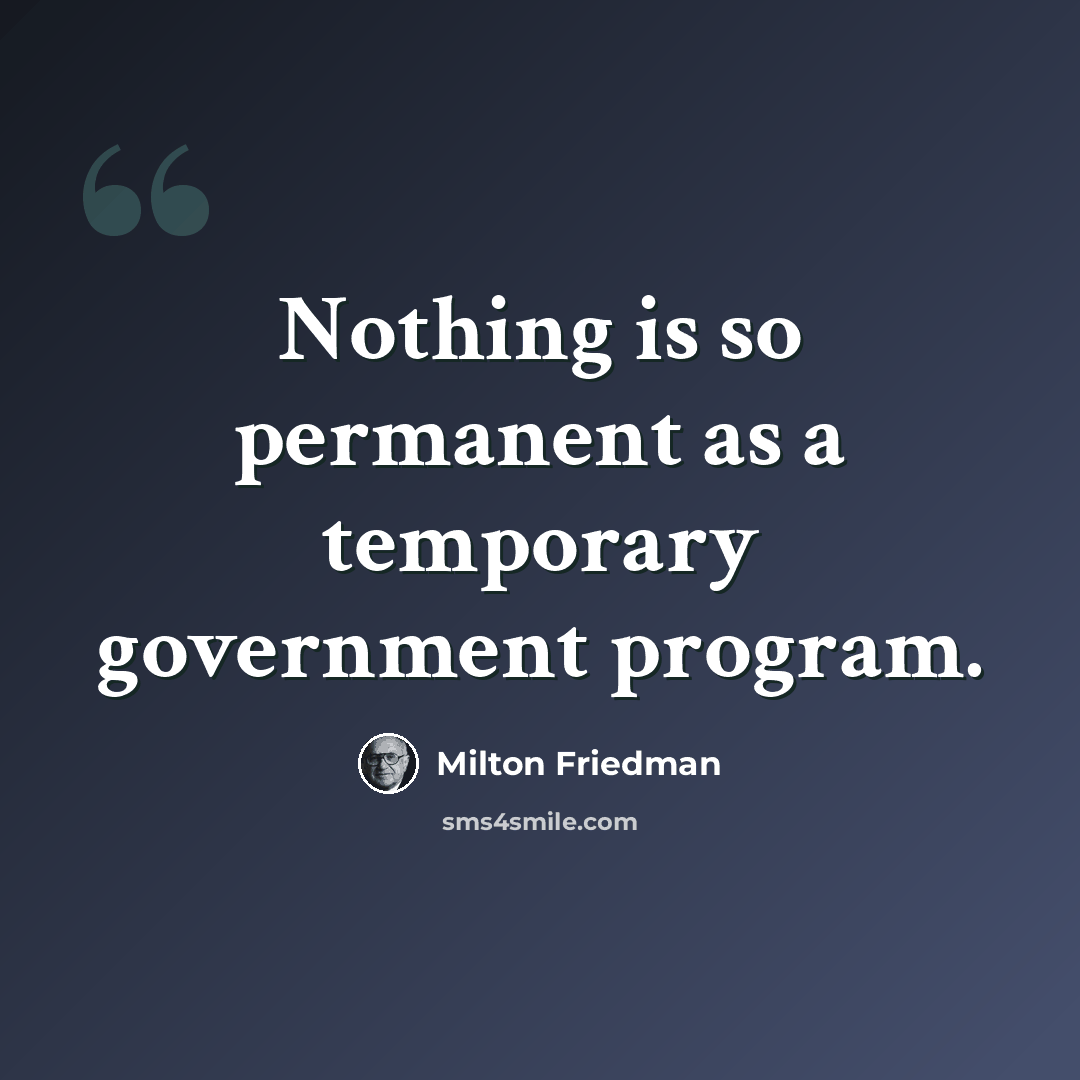 “Nothing is so permanent as a temporary government program.” quote by Milton Friedman