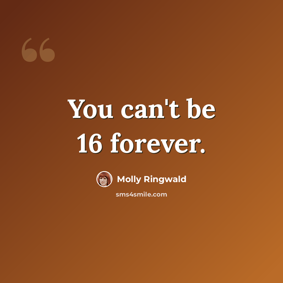 “You can't be 16 forever.” quote by Molly Ringwald