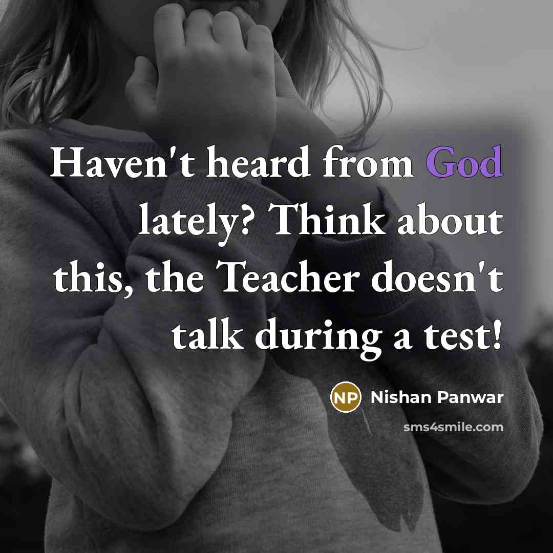 “Haven't heard from God lately? Think about this, the Teacher doesn't talk during a test!” quote by Nishan Panwar