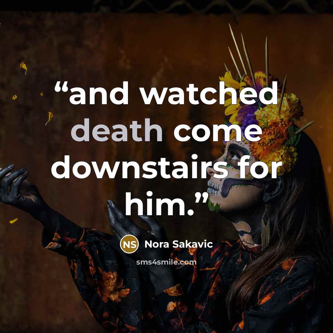 “and watched death come downstairs for him.” quote by Nora Sakavic