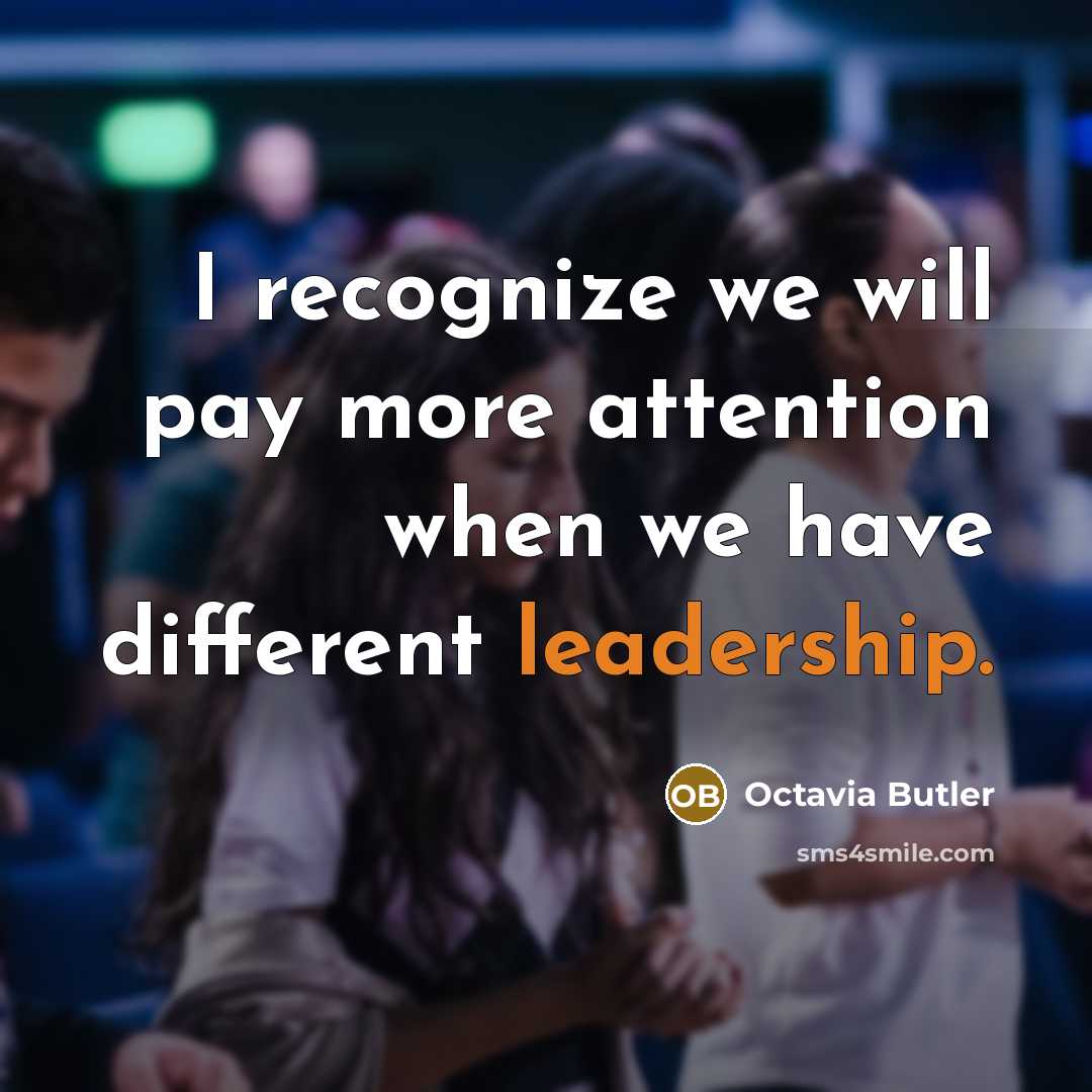 “I recognize we will pay more attention when we have different leadership.” quote by Octavia Butler