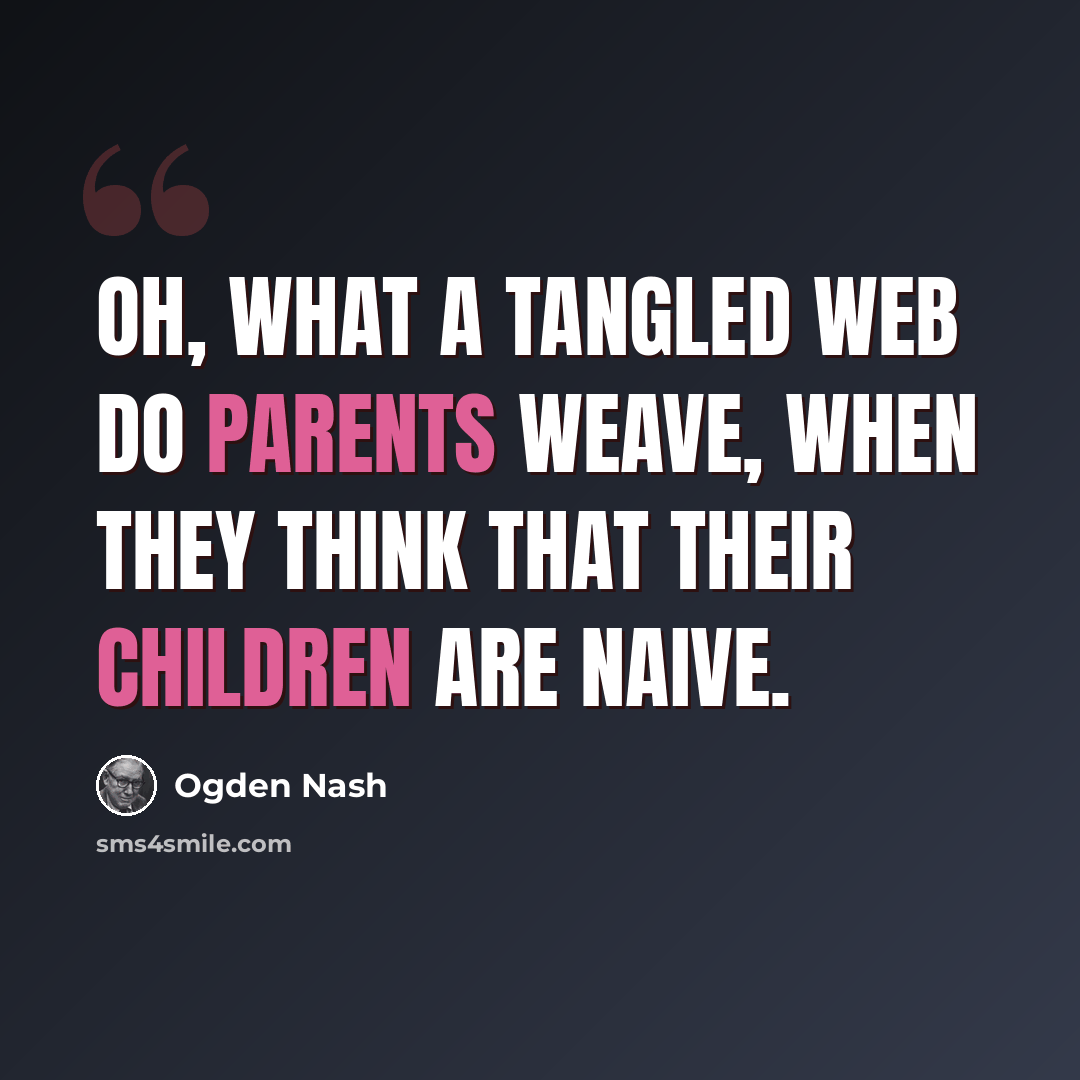 “Oh, what a tangled web do parents weave, when they think that their children are naive.” quote by Ogden Nash