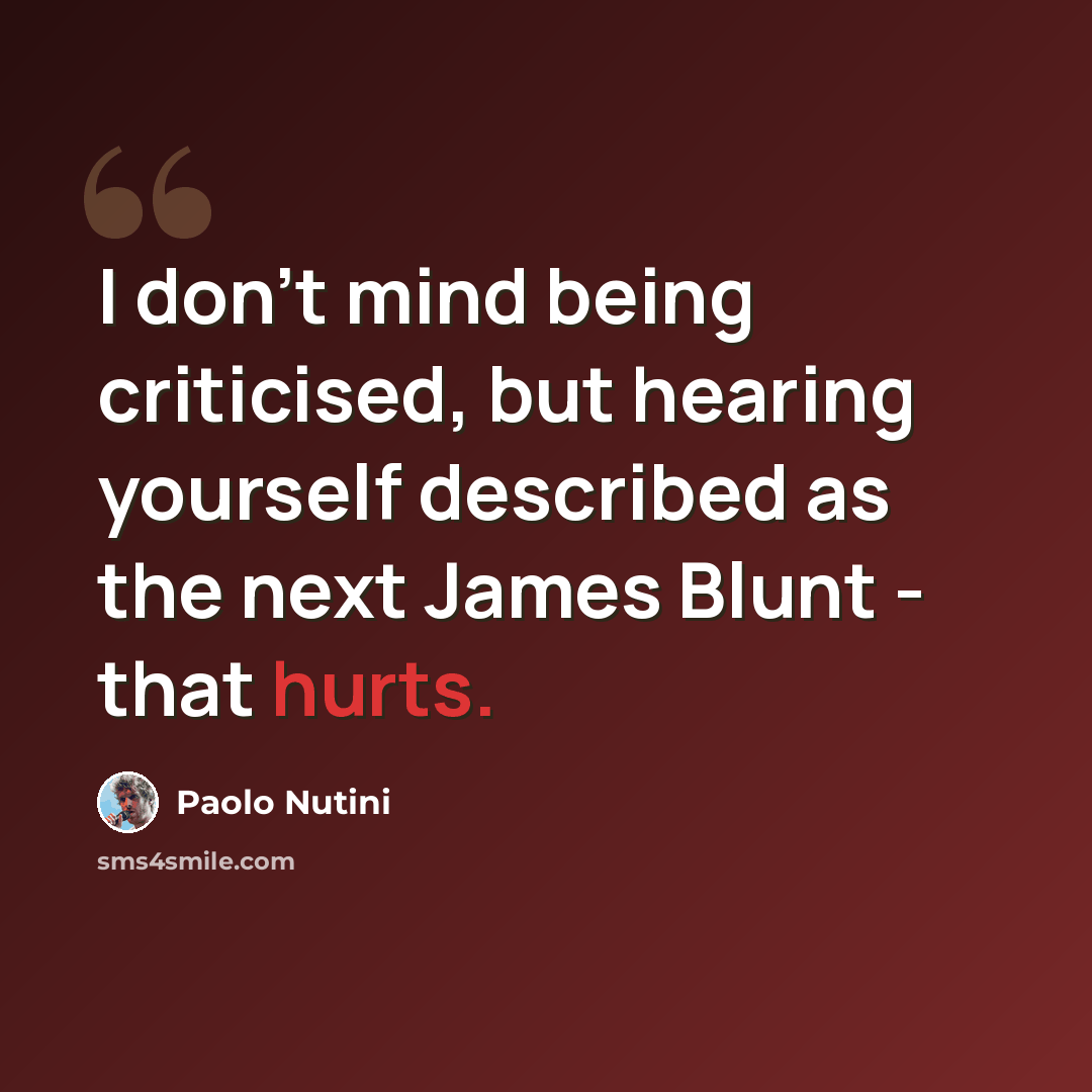 “I don't mind being criticised, but hearing yourself described as the next James Blunt - that hurts.” quote by Paolo Nutini