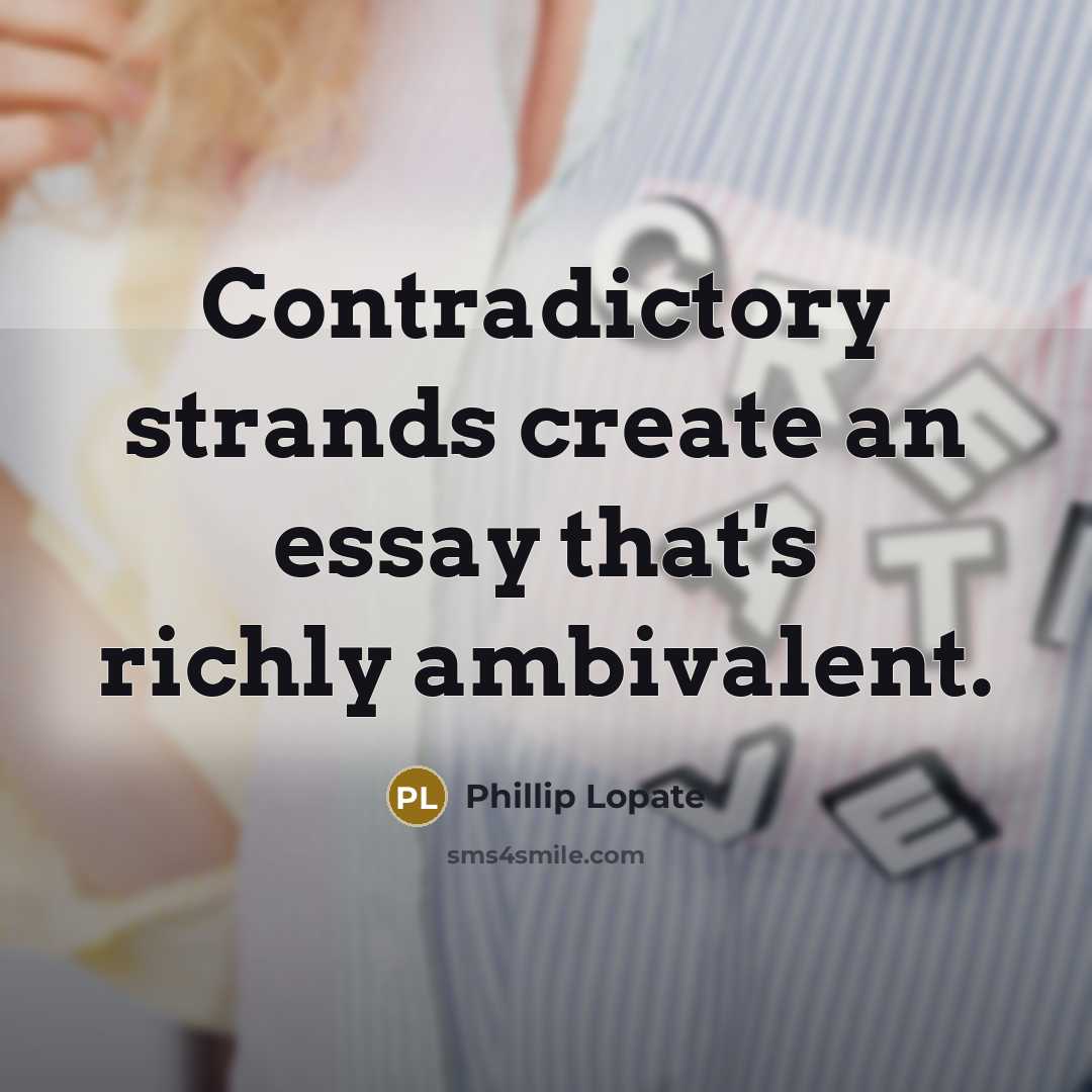“Contradictory strands create an essay that's richly ambivalent.” quote by Phillip Lopate
