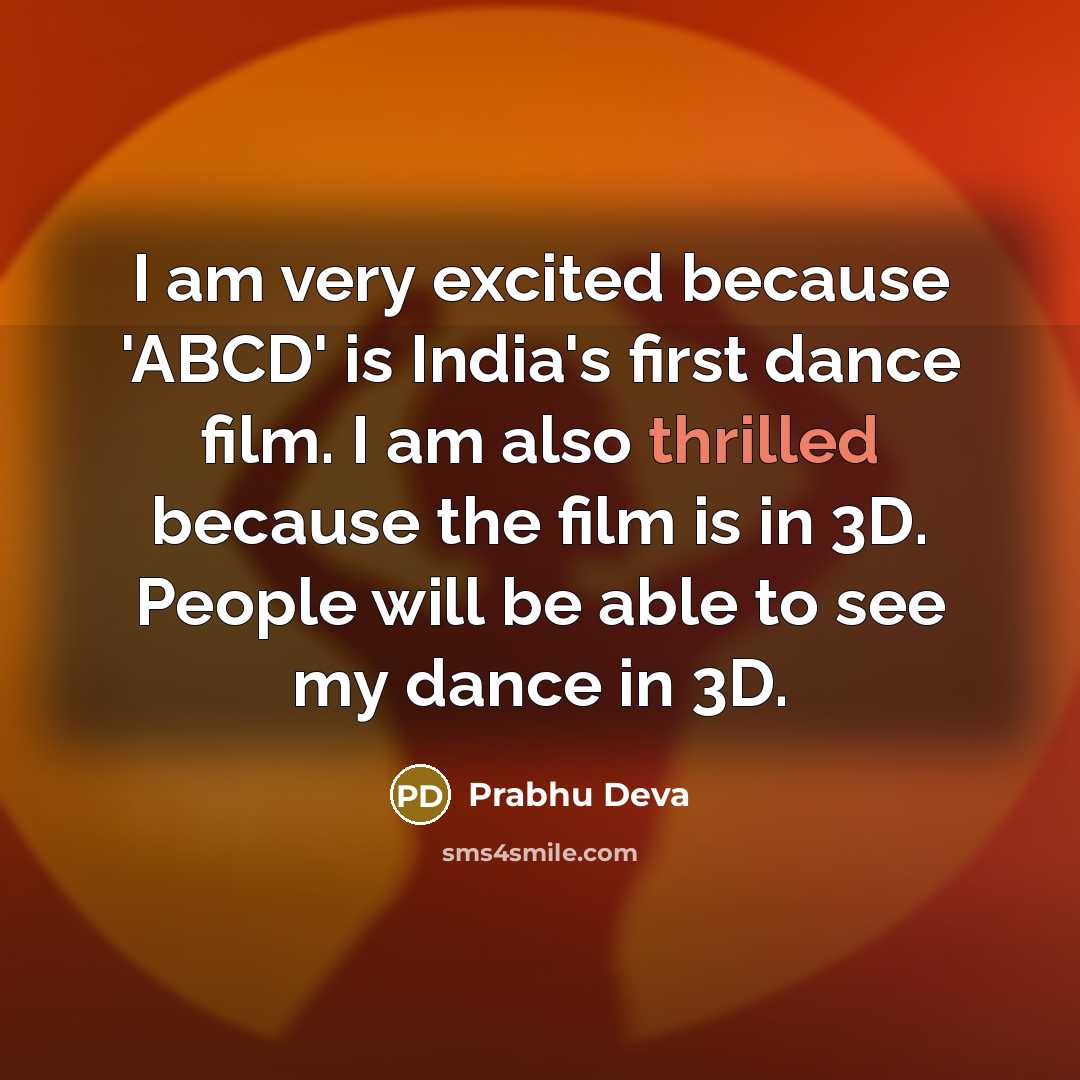 “I am very excited because 'ABCD' is India's first dance film. I am also thrilled because the film is in 3D. People will be able to see my dance in 3D.” quote by Prabhu Deva