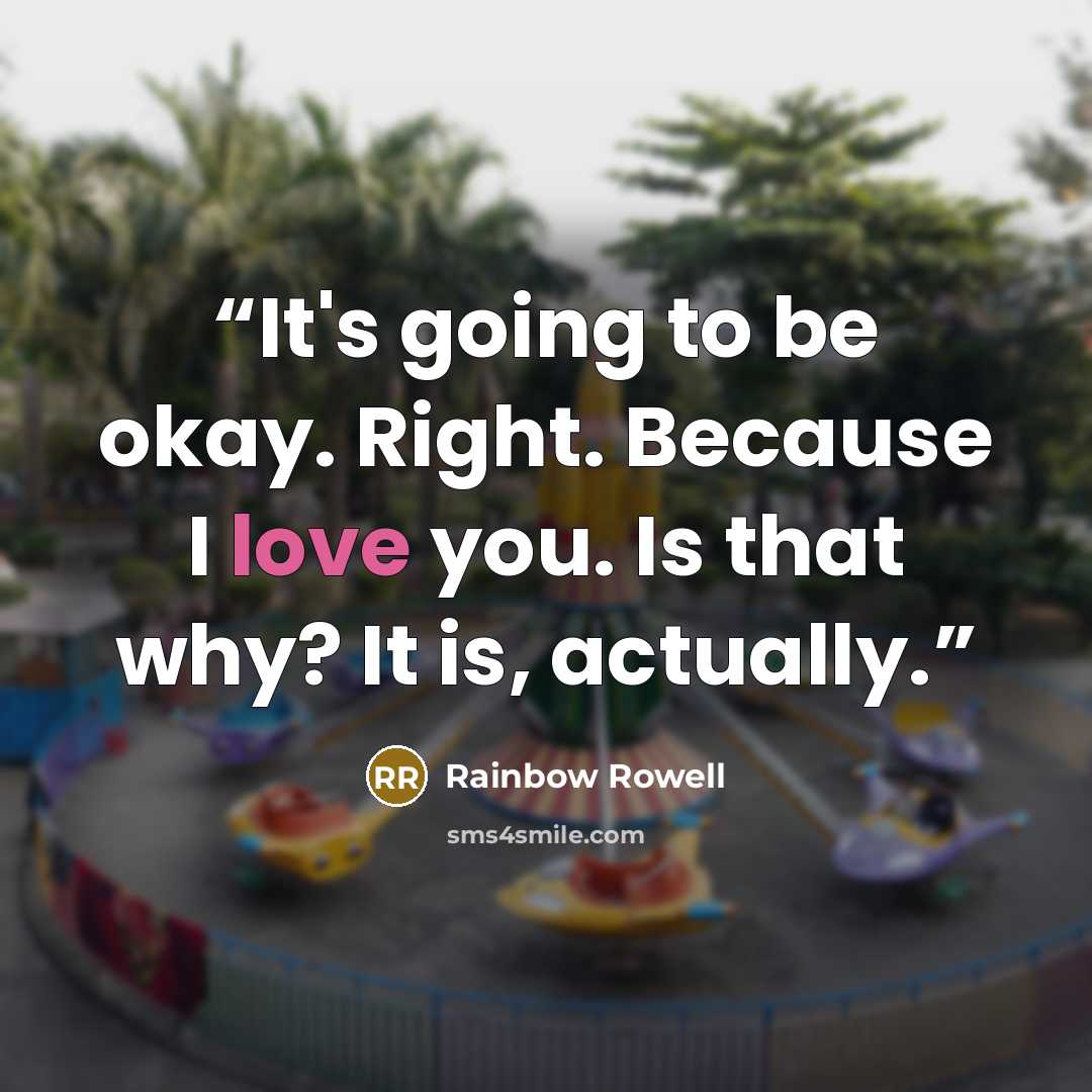 “It's going to be okay. Right. Because I love you. Is that why? It is, actually.” quote by Rainbow Rowell