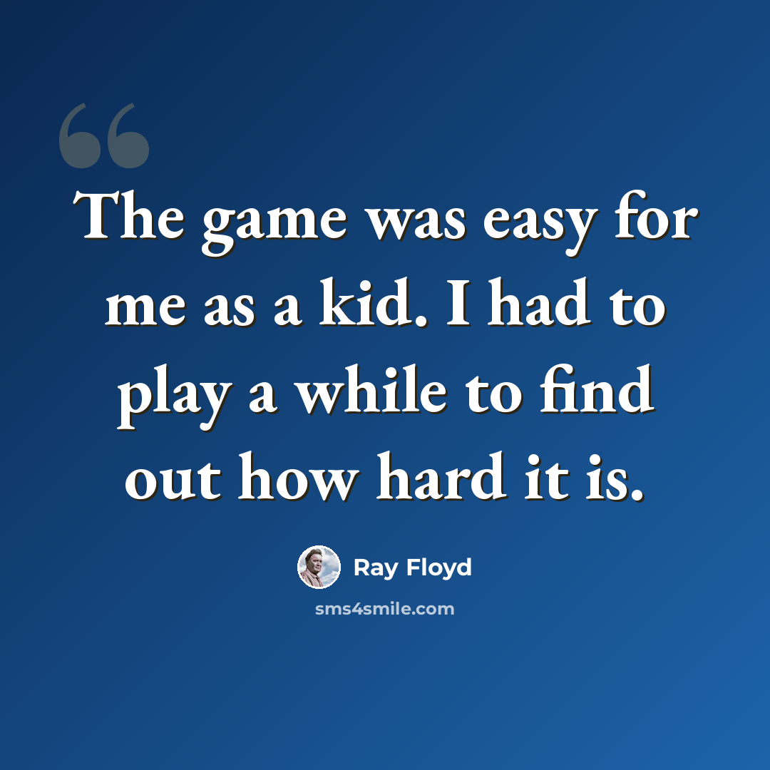 “The game was easy for me as a kid. I had to play a while to find out how hard it is.” quote by Ray Floyd