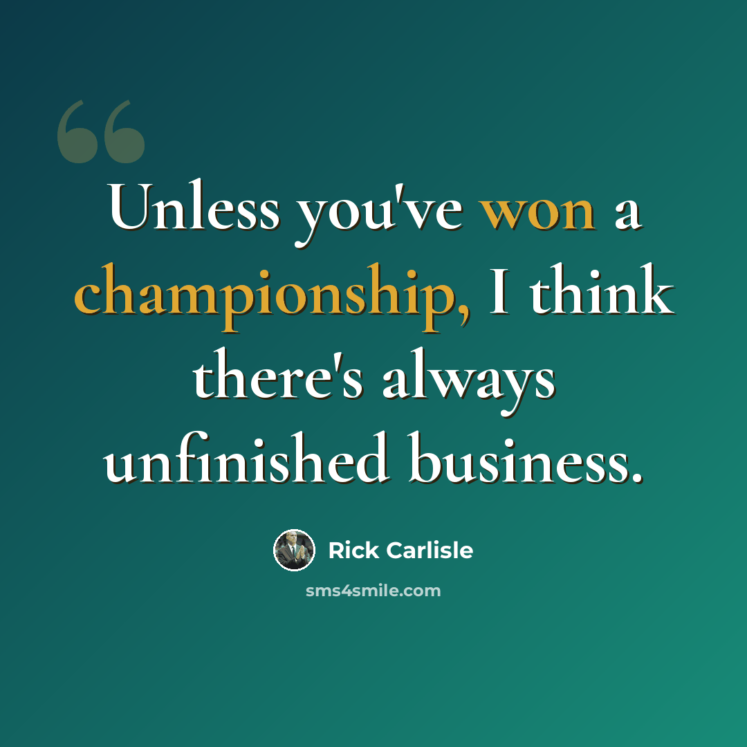 “Unless you've won a championship, I think there's always unfinished business.” quote by Rick Carlisle