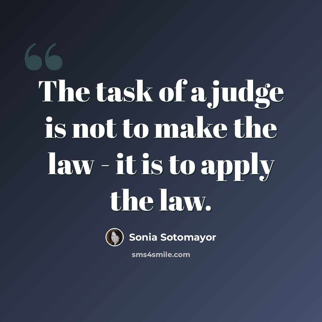 “The task of a judge is not to make the law - it is to apply the law.” quote by Sonia Sotomayor