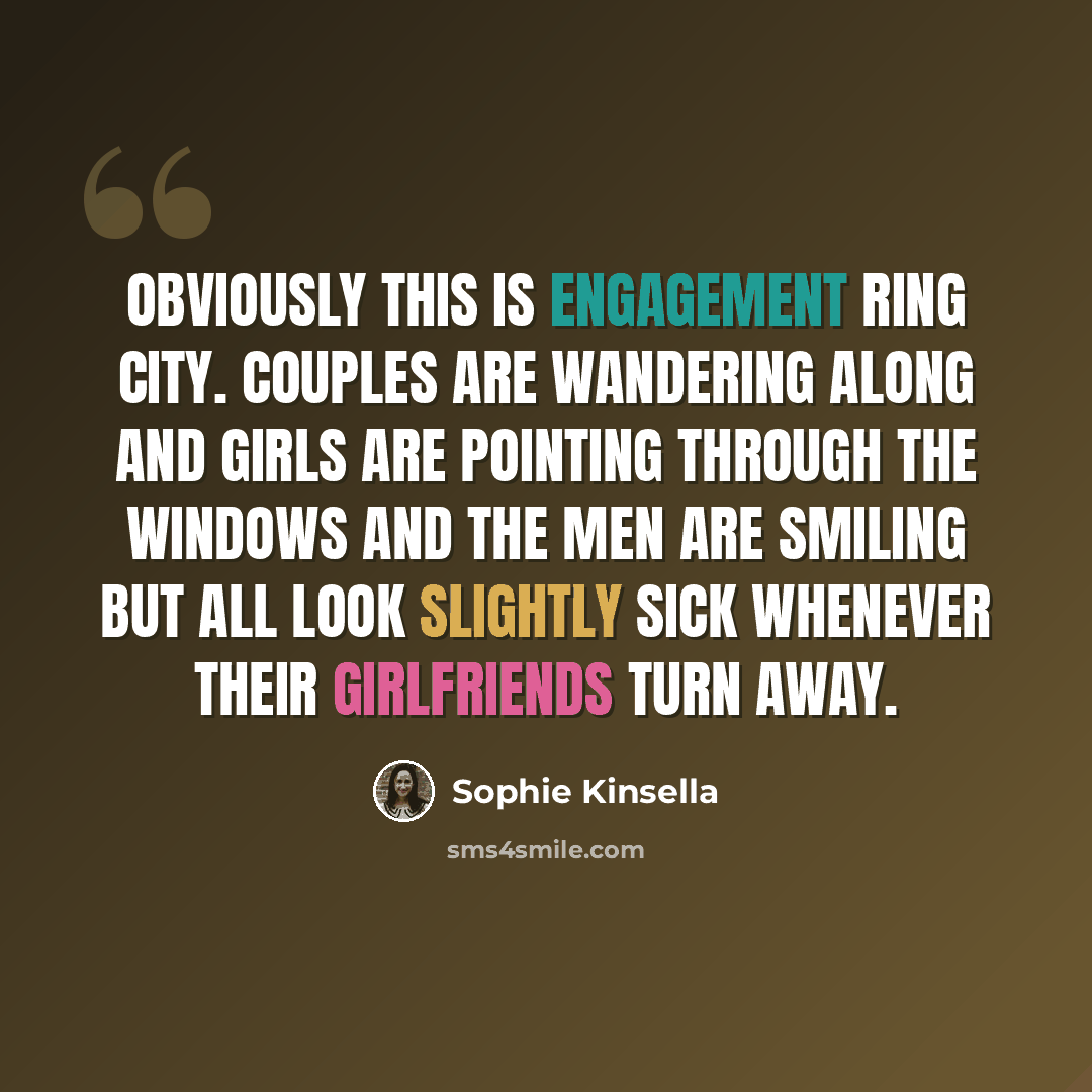 “Obviously this is engagement ring city. Couples are wandering along and girls are pointing through the windows and the men are smiling but all look slightly sick whenever their girlfriends turn away.” quote by Sophie Kinsella